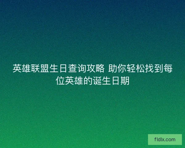 英雄联盟生日查询攻略 助你轻松找到每位英雄的诞生日期
