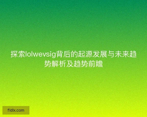 探索lolwevsig背后的起源发展与未来趋势解析及趋势前瞻