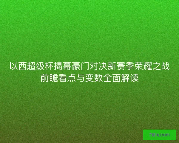 以西超级杯揭幕豪门对决新赛季荣耀之战前瞻看点与变数全面解读