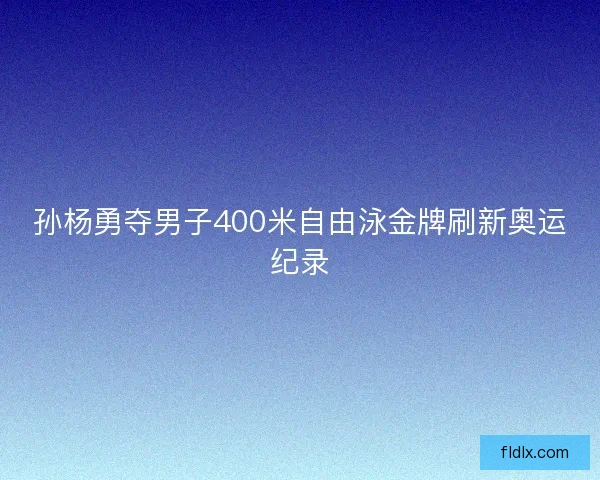 孙杨勇夺男子400米自由泳金牌刷新奥运纪录 孙杨勇夺男子400米自由泳金牌刷新奥运纪录