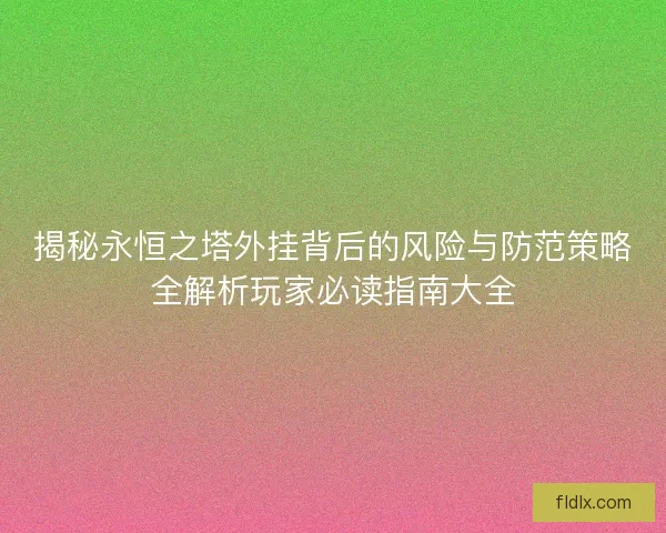 揭秘永恒之塔外挂背后的风险与防范策略全解析玩家必读指南大全
