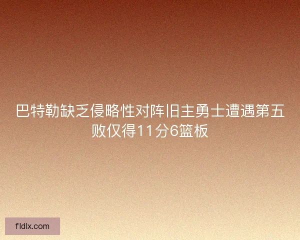 巴特勒缺乏侵略性对阵旧主勇士遭遇第五败仅得11分6篮板